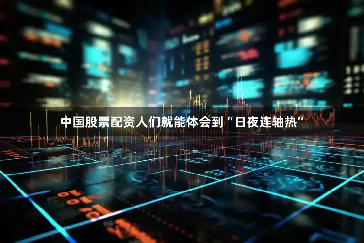 中国股票配资人们就能体会到“日夜连轴热”