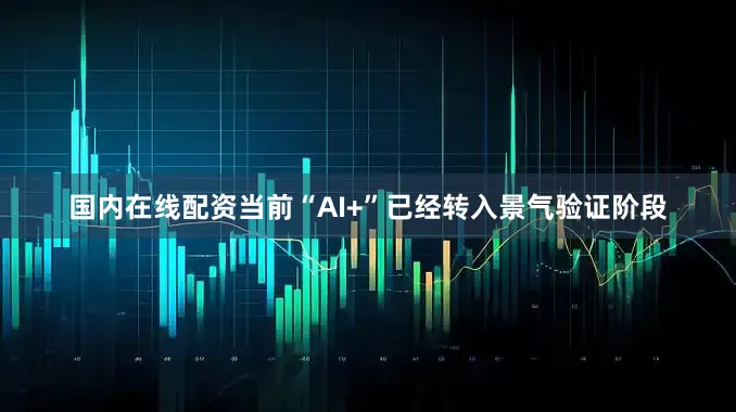 国内在线配资当前“AI+”已经转入景气验证阶段
