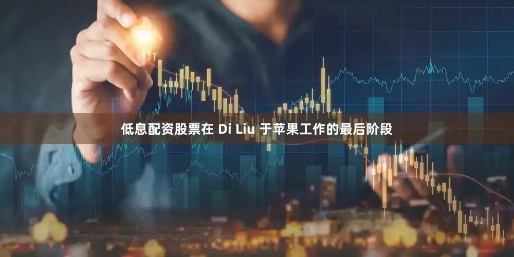 低息配资股票在 Di Liu 于苹果工作的最后阶段