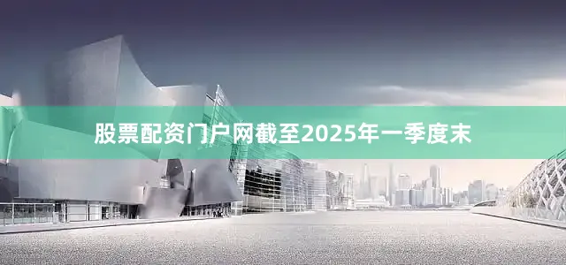 股票配资门户网截至2025年一季度末