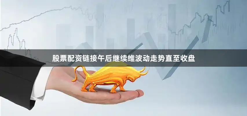 股票配资链接午后继续维波动走势直至收盘