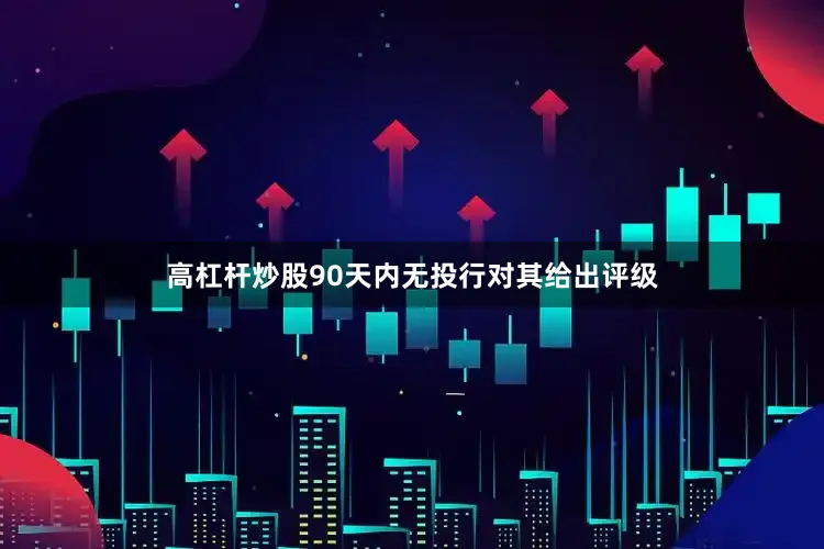 高杠杆炒股90天内无投行对其给出评级