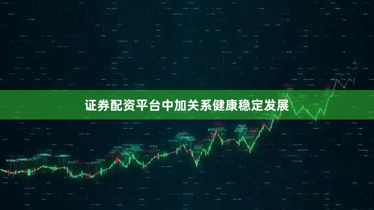 证券配资平台中加关系健康稳定发展