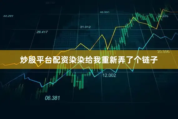 炒股平台配资染染给我重新弄了个链子