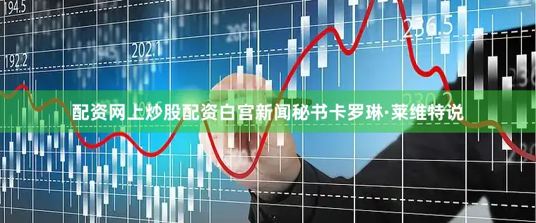 配资网上炒股配资　　白宫新闻秘书卡罗琳·莱维特说