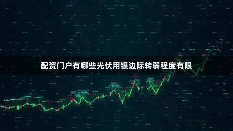 配资门户有哪些光伏用银边际转弱程度有限