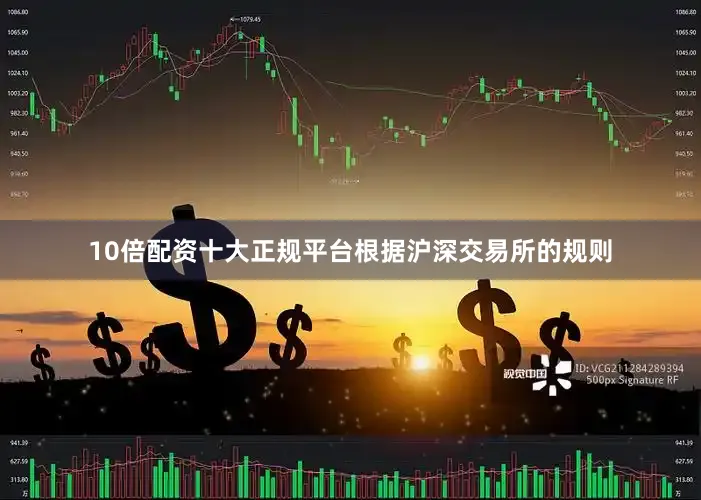 10倍配资十大正规平台根据沪深交易所的规则
