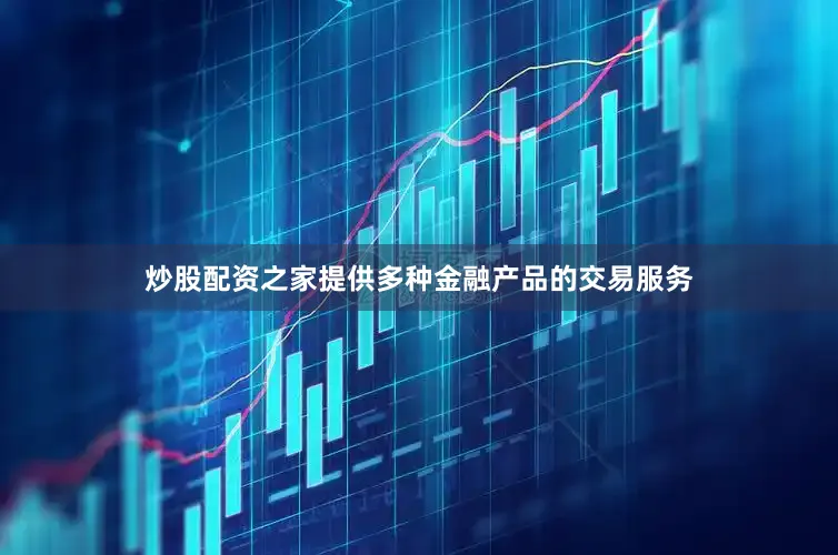 炒股配资之家提供多种金融产品的交易服务