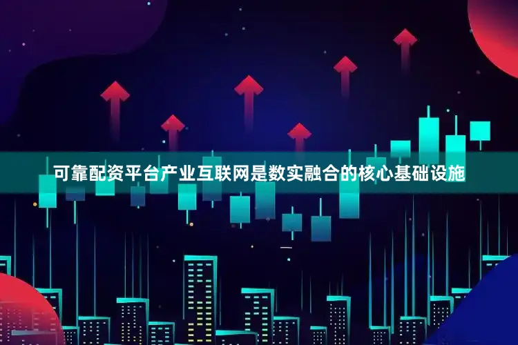可靠配资平台　　产业互联网是数实融合的核心基础设施