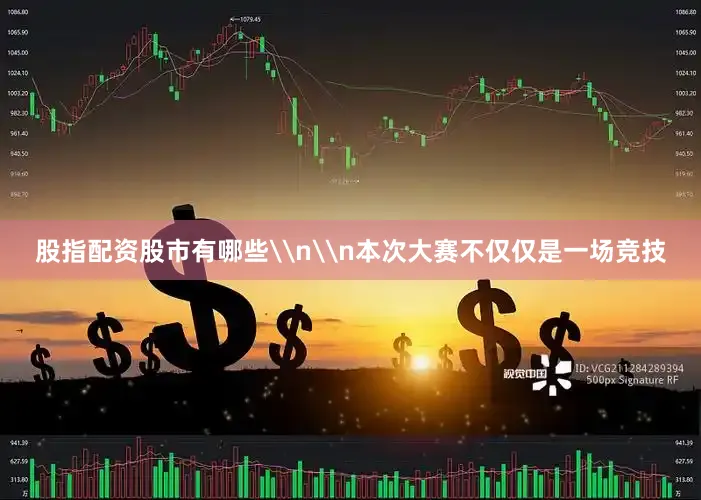 股指配资股市有哪些\n\n本次大赛不仅仅是一场竞技