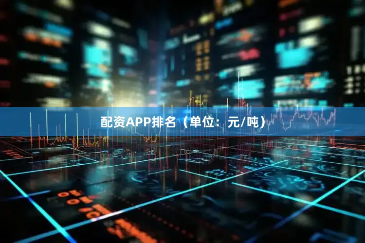 配资APP排名（单位：元/吨）