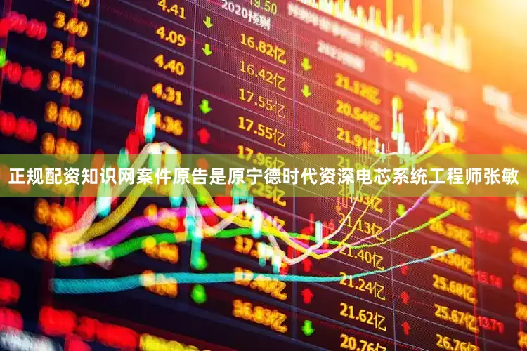 正规配资知识网案件原告是原宁德时代资深电芯系统工程师张敏