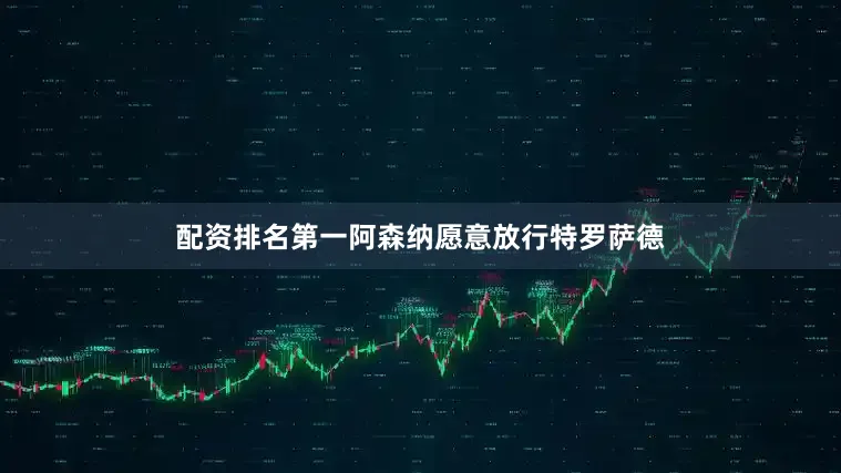 配资排名第一阿森纳愿意放行特罗萨德