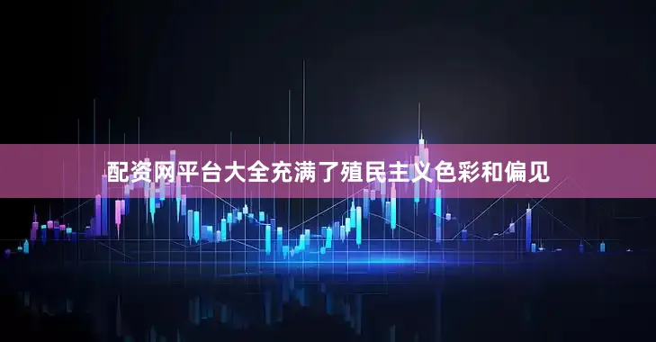 配资网平台大全充满了殖民主义色彩和偏见