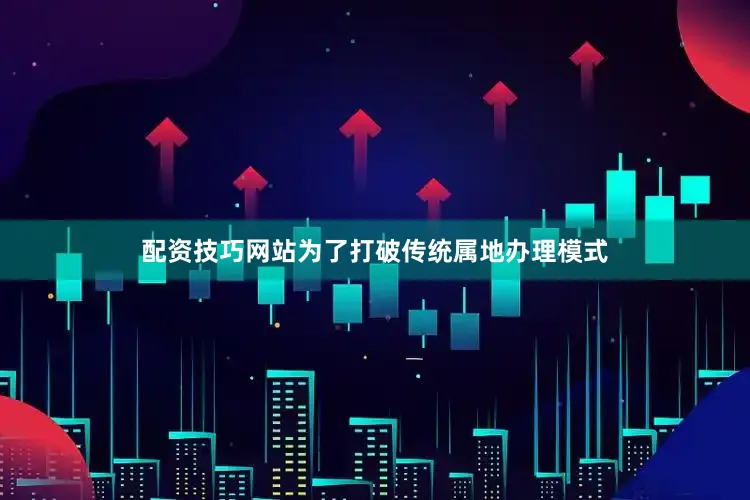 配资技巧网站为了打破传统属地办理模式