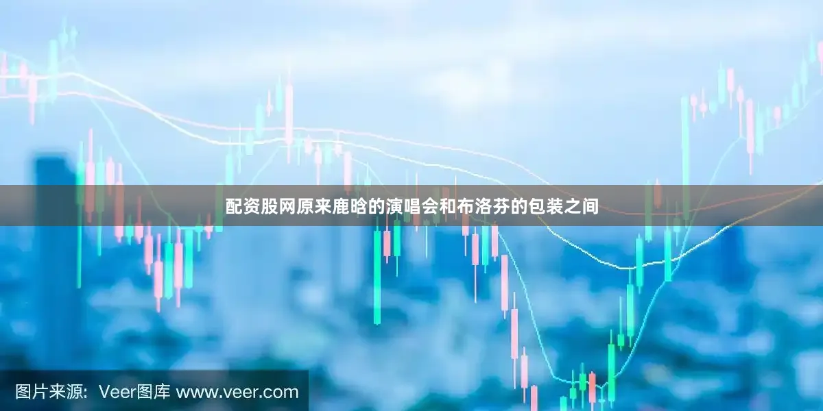 配资股网原来鹿晗的演唱会和布洛芬的包装之间