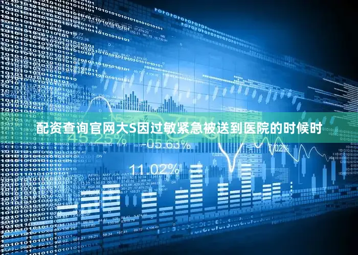 配资查询官网大S因过敏紧急被送到医院的时候时