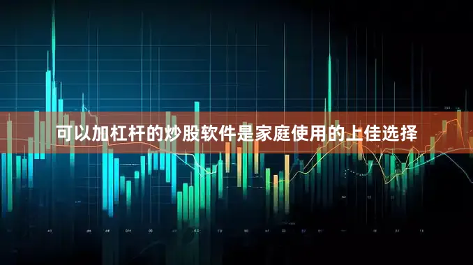可以加杠杆的炒股软件是家庭使用的上佳选择