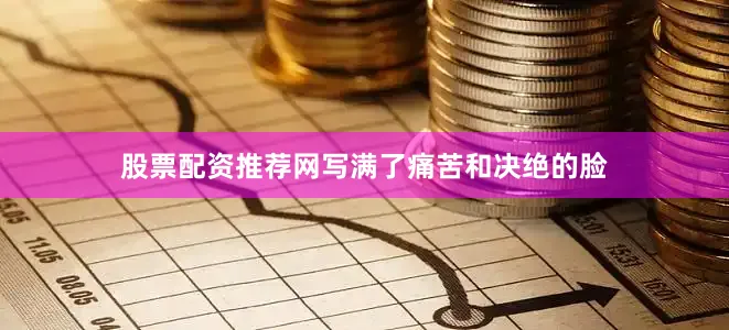 股票配资推荐网写满了痛苦和决绝的脸