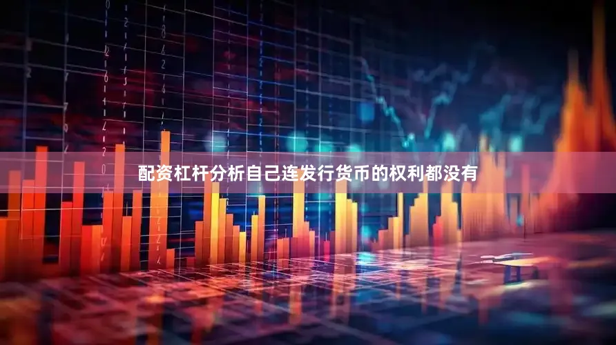 配资杠杆分析自己连发行货币的权利都没有
