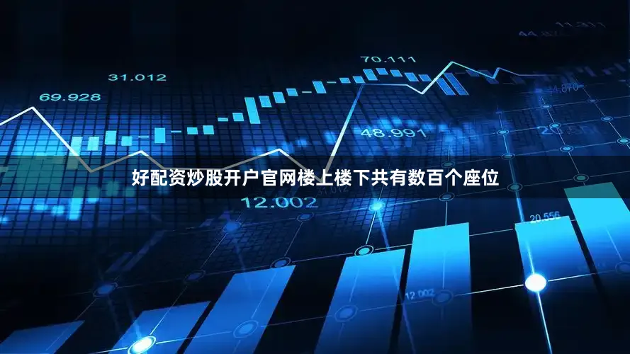 好配资炒股开户官网楼上楼下共有数百个座位