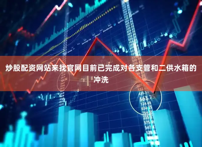 炒股配资网站来找官网目前已完成对各支管和二供水箱的冲洗
