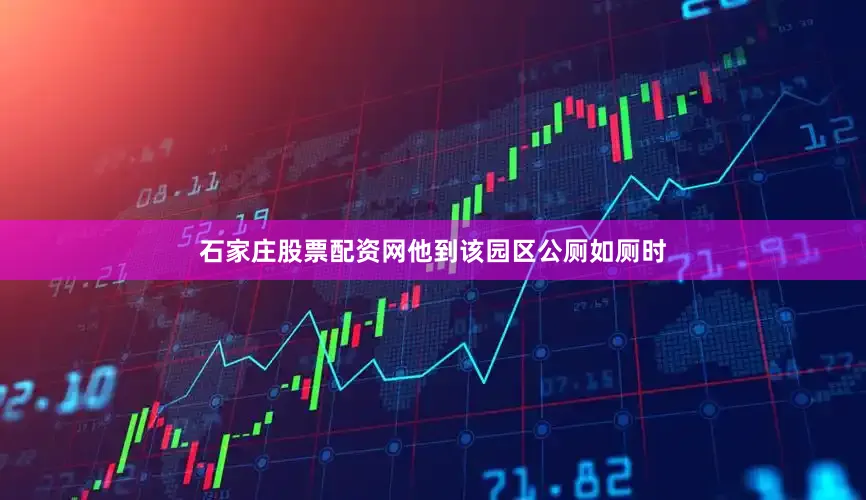 石家庄股票配资网他到该园区公厕如厕时