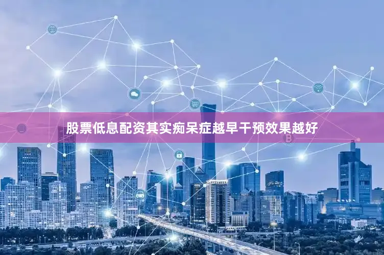 股票低息配资其实痴呆症越早干预效果越好