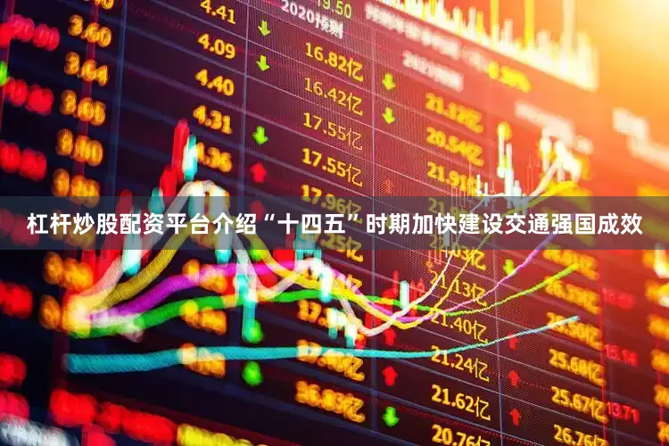杠杆炒股配资平台介绍“十四五”时期加快建设交通强国成效