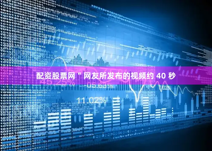 配资股票网＂网友所发布的视频约 40 秒