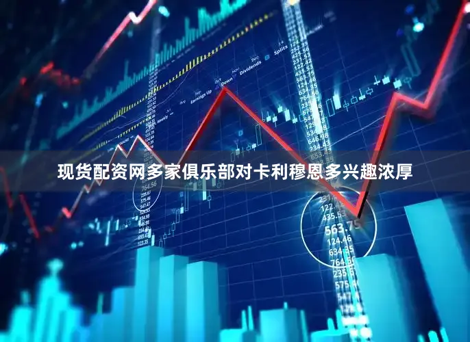 现货配资网多家俱乐部对卡利穆恩多兴趣浓厚