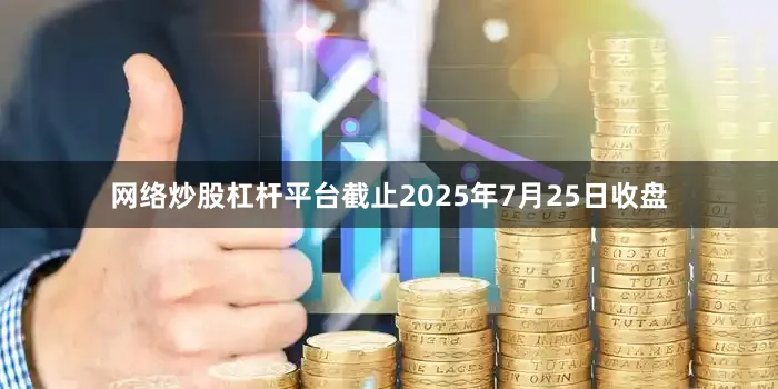 网络炒股杠杆平台截止2025年7月25日收盘