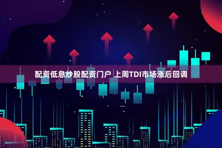 配资低息炒股配资门户　　 上周TDI市场涨后回调