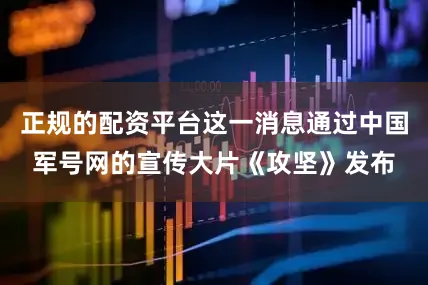 正规的配资平台这一消息通过中国军号网的宣传大片《攻坚》发布