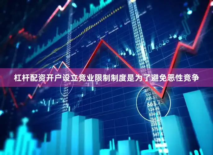 杠杆配资开户设立竞业限制制度是为了避免恶性竞争