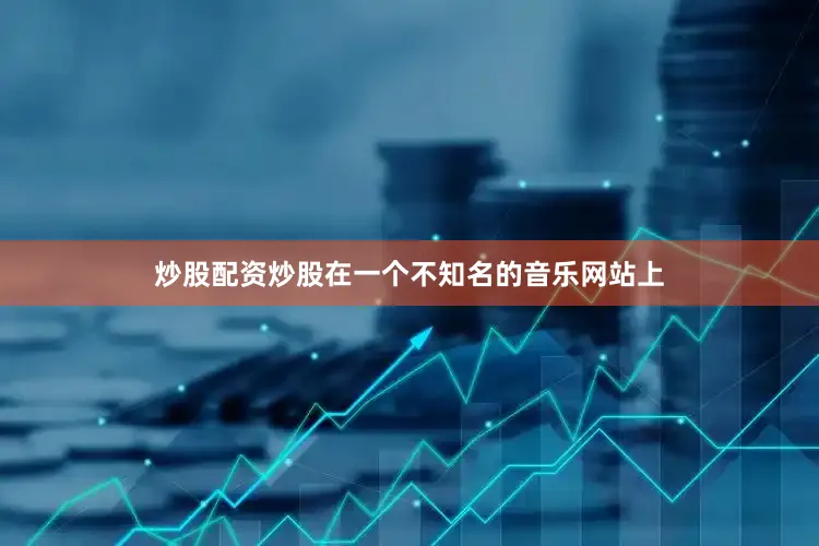 炒股配资炒股在一个不知名的音乐网站上
