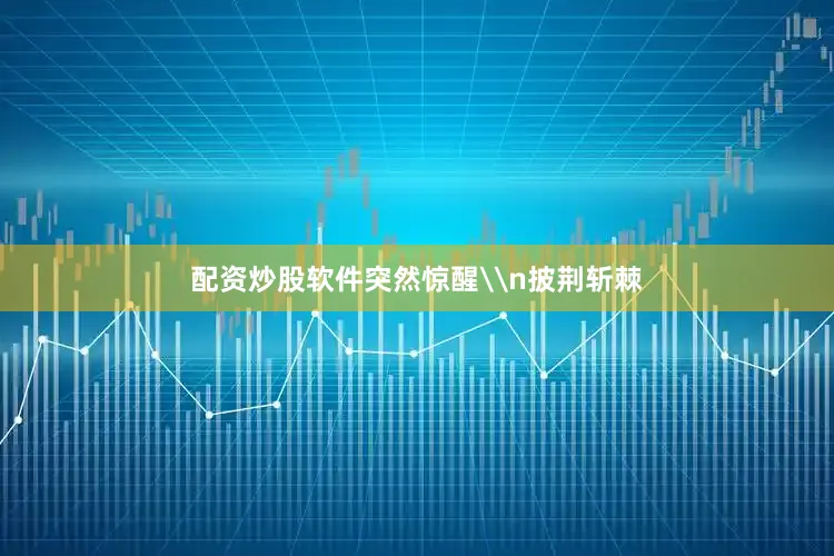 配资炒股软件突然惊醒\n披荆斩棘