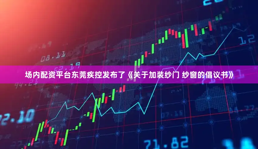 场内配资平台东莞疾控发布了《关于加装纱门 纱窗的倡议书》
