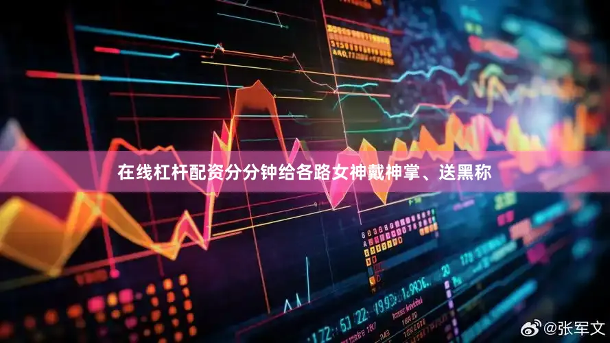 在线杠杆配资分分钟给各路女神戴神掌、送黑称