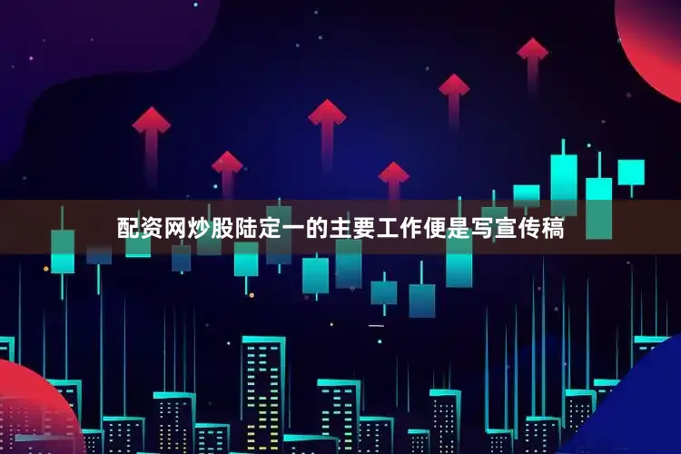 配资网炒股陆定一的主要工作便是写宣传稿