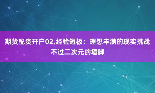 期货配资开户02.经验短板：理想丰满的现实挑战不过二次元的墙脚