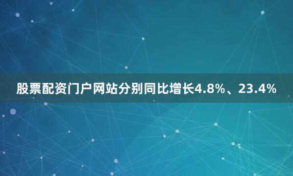股票配资门户网站分别同比增长4.8%、23.4%