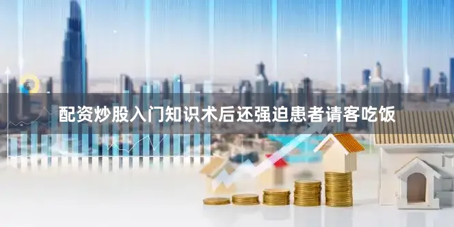 配资炒股入门知识术后还强迫患者请客吃饭