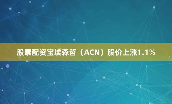 股票配资宝埃森哲（ACN）股价上涨1.1%
