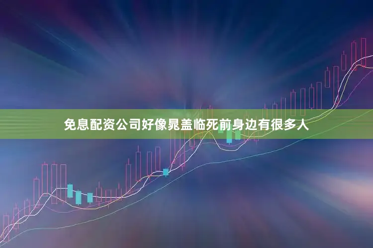 免息配资公司好像晁盖临死前身边有很多人