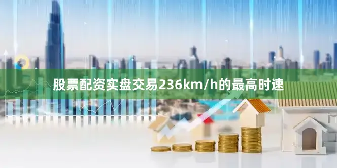 股票配资实盘交易236km/h的最高时速