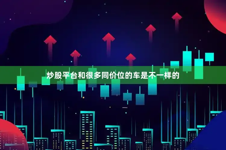 炒股平台和很多同价位的车是不一样的