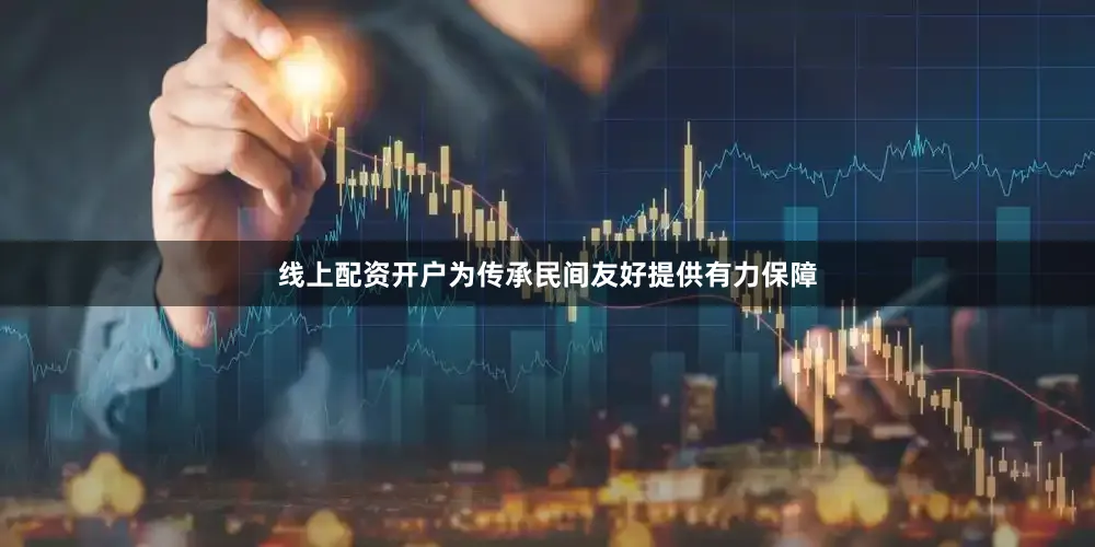 线上配资开户为传承民间友好提供有力保障