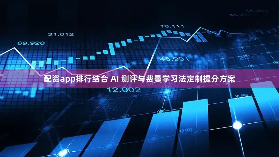 配资app排行结合 AI 测评与费曼学习法定制提分方案