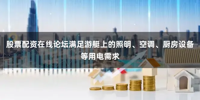股票配资在线论坛满足游艇上的照明、空调、厨房设备等用电需求